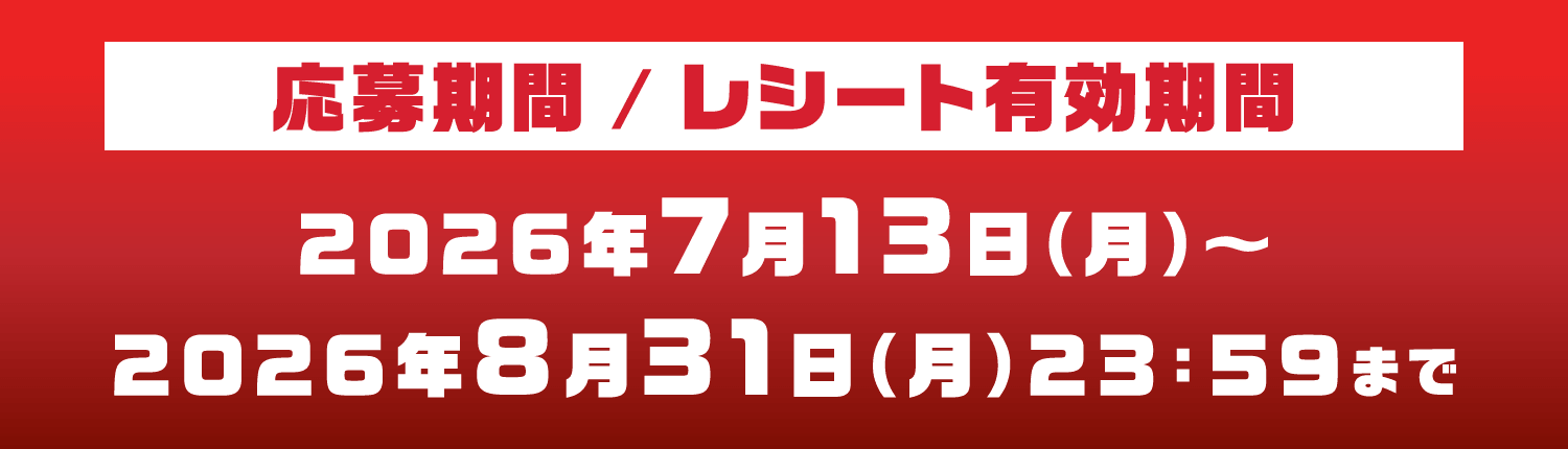 応募期間/レシート有効期間 2026年7月13日（月）〜2026年8月31日（月）23：59まで